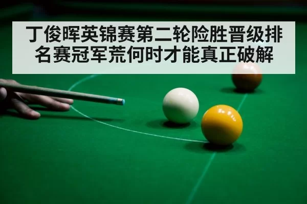 丁俊晖英锦赛第二轮险胜晋级排名赛冠军荒何时才能真正破解