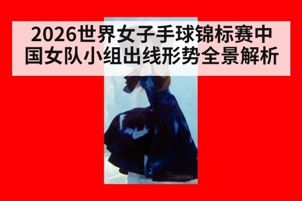 2026世界女子手球锦标赛中国女队小组出线形势全景解析