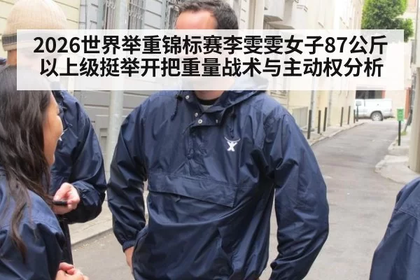 2026世界举重锦标赛李雯雯女子87公斤以上级挺举开把重量战术与主动权分析